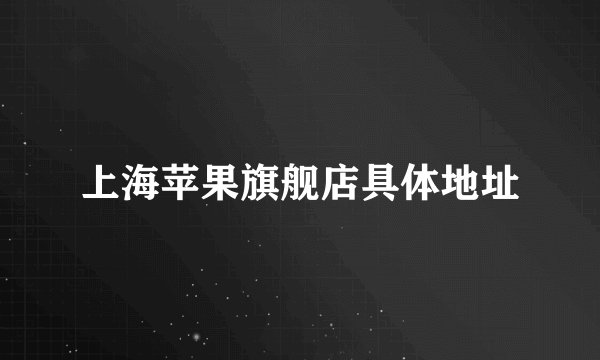 上海苹果旗舰店具体地址