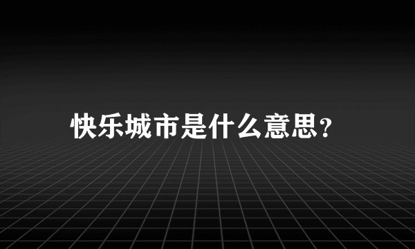 快乐城市是什么意思？