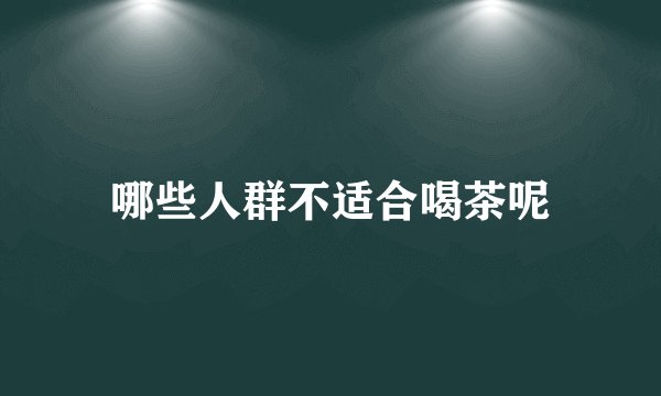 哪些人群不适合喝茶呢