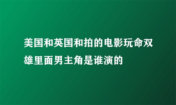 美国和英国和拍的电影玩命双雄里面男主角是谁演的