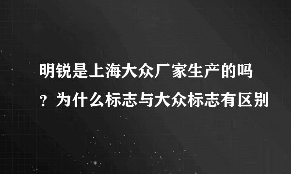 明锐是上海大众厂家生产的吗？为什么标志与大众标志有区别