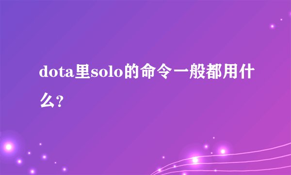 dota里solo的命令一般都用什么？