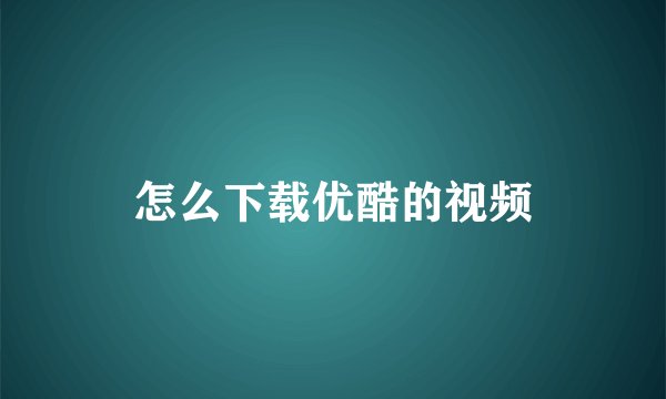 怎么下载优酷的视频