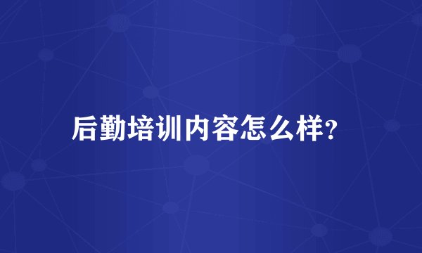 后勤培训内容怎么样?