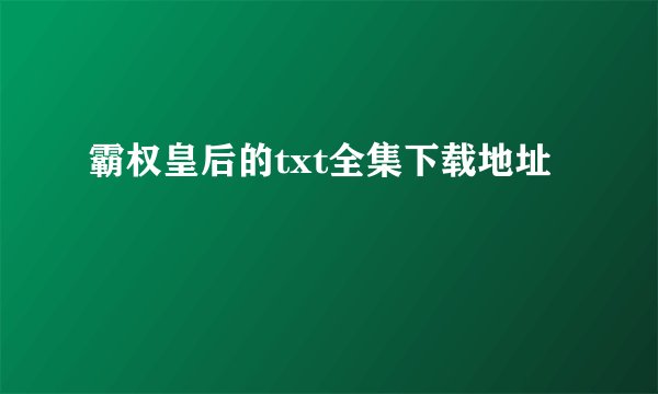 霸权皇后的txt全集下载地址
