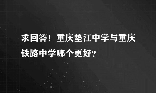 求回答！重庆垫江中学与重庆铁路中学哪个更好？