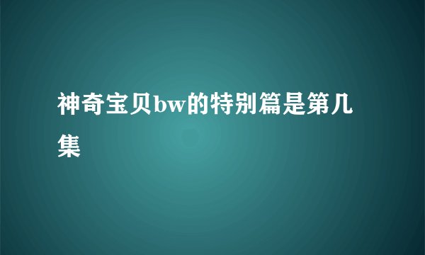 神奇宝贝bw的特别篇是第几集