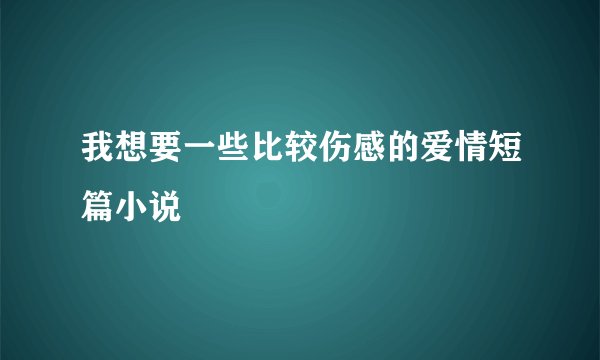 我想要一些比较伤感的爱情短篇小说