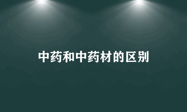 中药和中药材的区别