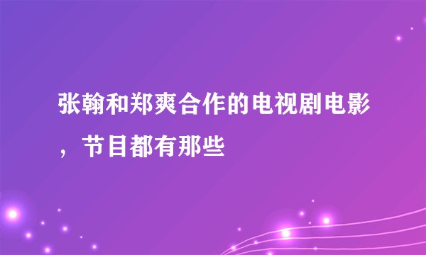 张翰和郑爽合作的电视剧电影,节目都有那些