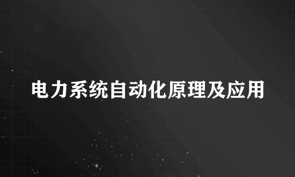 电力系统自动化原理及应用