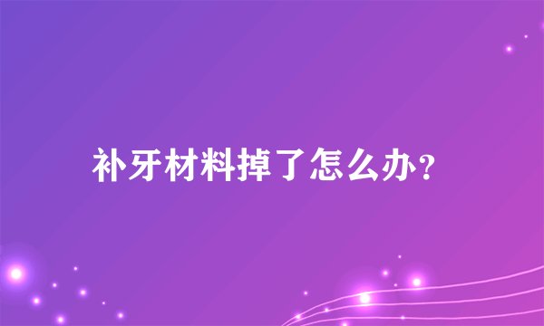 补牙材料掉了怎么办?