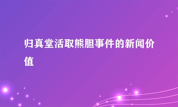 归真堂活取熊胆事件的新闻价值