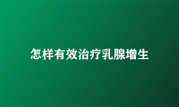 怎样有效治疗乳腺增生