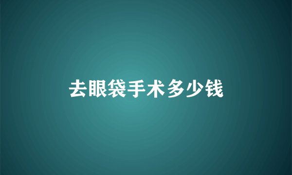 去眼袋手术多少钱