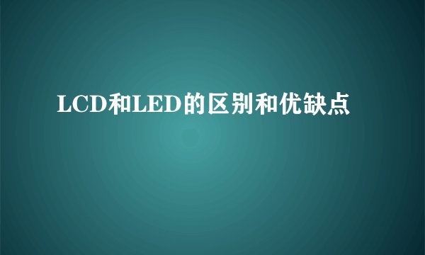 LCD和LED的区别和优缺点