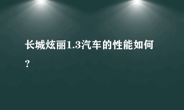 长城炫丽1.3汽车的性能如何？