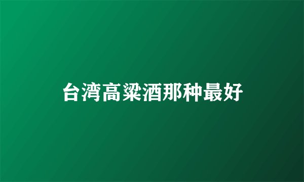 台湾高粱酒那种最好
