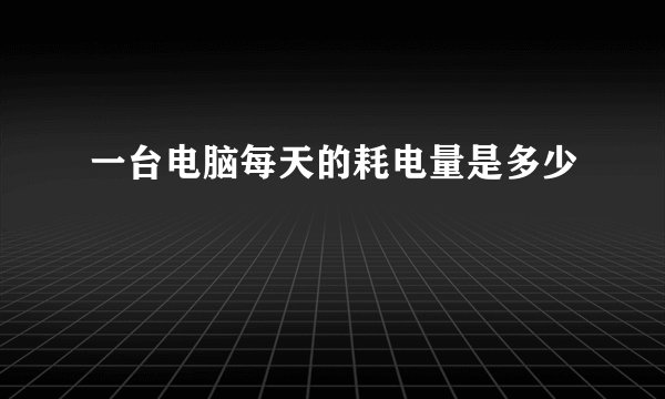 一台电脑每天的耗电量是多少