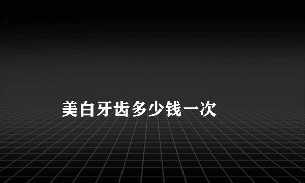 
    美白牙齿多少钱一次
  