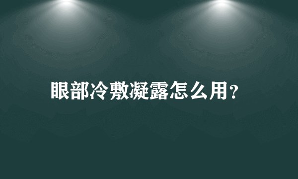 眼部冷敷凝露怎么用？