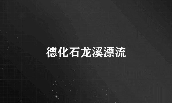 德化石龙溪漂流