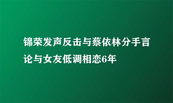 锦荣发声反击与蔡依林分手言论与女友低调相恋6年