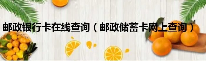邮政银行卡在线查询(邮政储蓄卡网上查询)