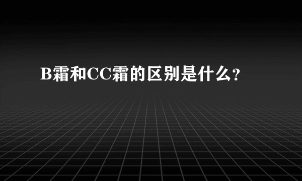 B霜和CC霜的区别是什么？