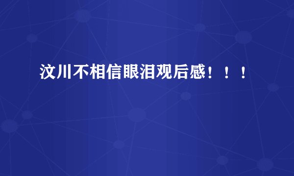 汶川不相信眼泪观后感！！！