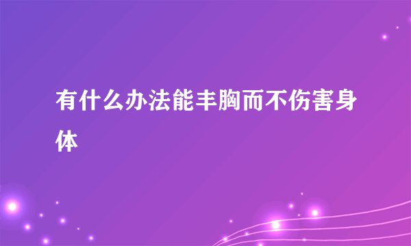 有什么办法能丰胸而不伤害身体