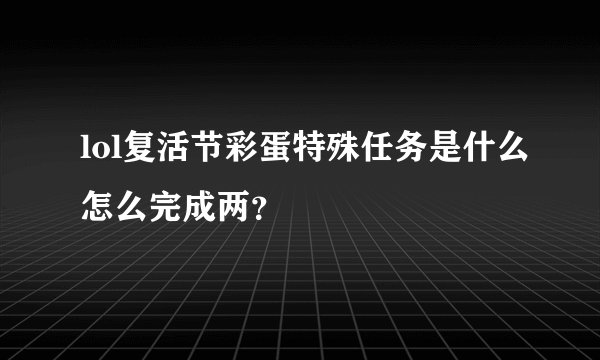 lol复活节彩蛋特殊任务是什么怎么完成两？