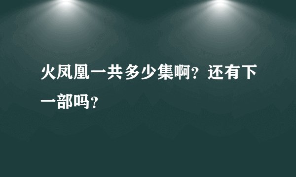 火凤凰一共多少集啊？还有下一部吗？