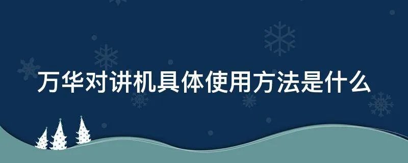 万华对讲机具体使用方法是什么