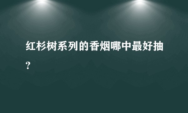 红杉树系列的香烟哪中最好抽？