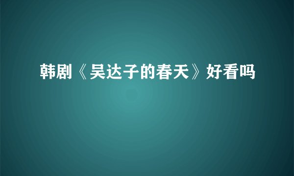 韩剧《吴达子的春天》好看吗
