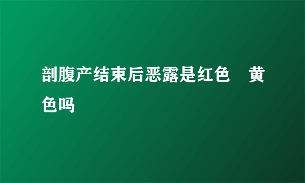 剖腹产结束后恶露是红色➕黄色吗