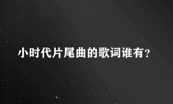 小时代片尾曲的歌词谁有?