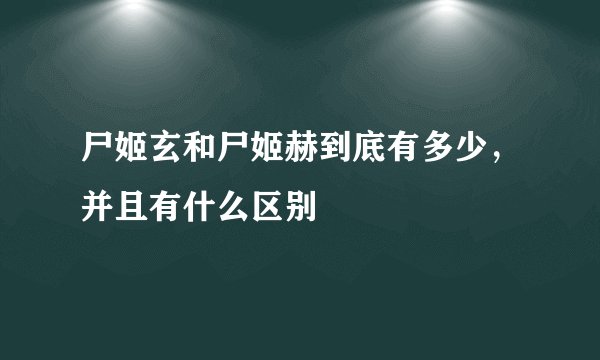 尸姬玄和尸姬赫到底有多少，并且有什么区别