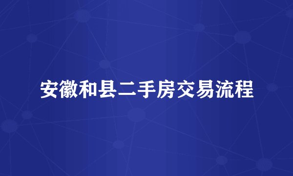 安徽和县二手房交易流程