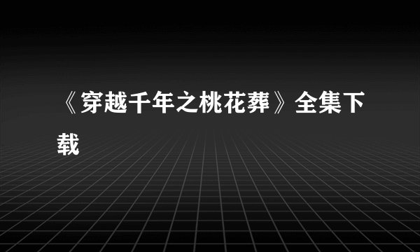 《穿越千年之桃花葬》全集下载