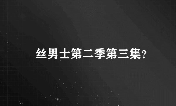 屌丝男士第二季第三集？