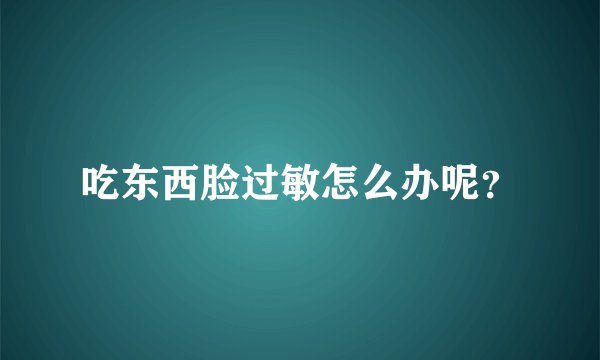 吃东西脸过敏怎么办呢?