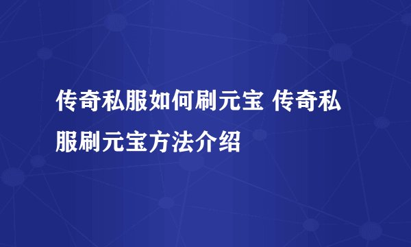 传奇私服如何刷元宝 传奇私服刷元宝方法介绍