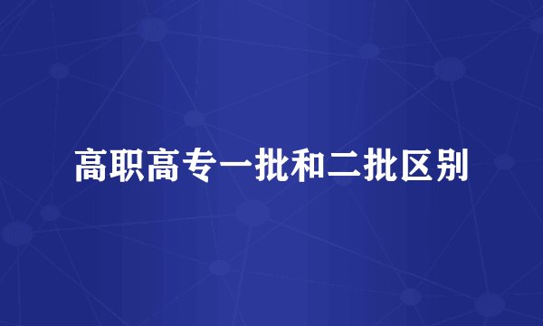 高职高专一批和二批区别