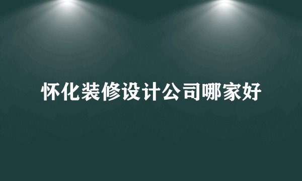 怀化装修设计公司哪家好