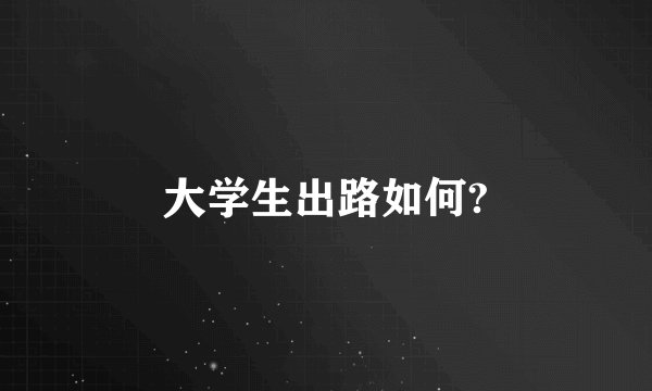 大学生出路如何?