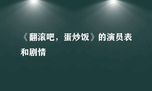 《翻滚吧，蛋炒饭》的演员表和剧情