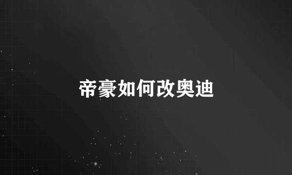 帝豪如何改奥迪
