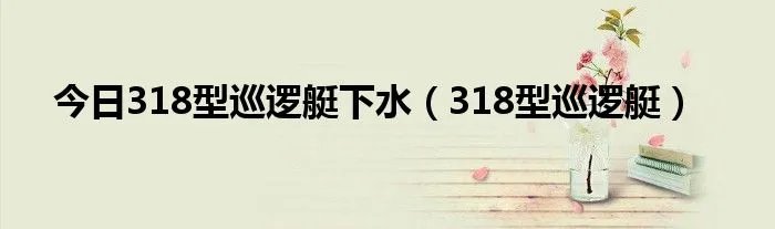 今日318型巡逻艇下水（318型巡逻艇）